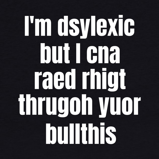 I'm Dsylexic But I Cna Raed Rhigt Thrugoh Yuor Bullthis Dyslexia by OldCamp